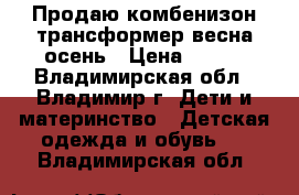 Продаю комбенизон-трансформер весна-осень › Цена ­ 600 - Владимирская обл., Владимир г. Дети и материнство » Детская одежда и обувь   . Владимирская обл.